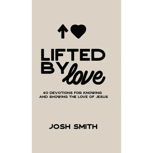 Lifted By Love: 40 Devotions for Knowing and Showing the Love of Jesus - Hardcover