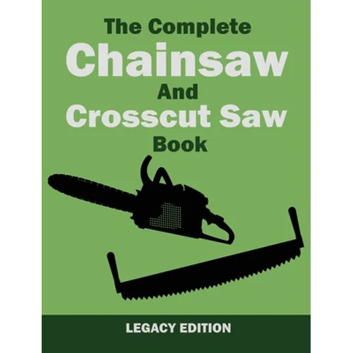 The Complete Chainsaw and Crosscut Saw Book (Legacy Edition): Saw Equipment, Technique, Use, Maintenance, And Timber Work - Hardcover