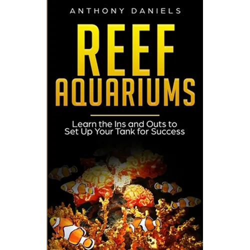 Reef Aquariums: Learn the Ins and Outs to Set Up Your Tank for Success - Paperback