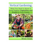 Vertical Gardening: What You Need to Know to Grow Organic Vegetables and Fruits For Your Family - Paperback