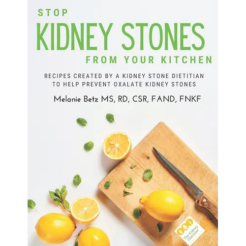 Stop Kidney Stones From Your Kitchen: Recipes created by a kidney stone dietitian to help prevent oxalate kidney stones - Paperback