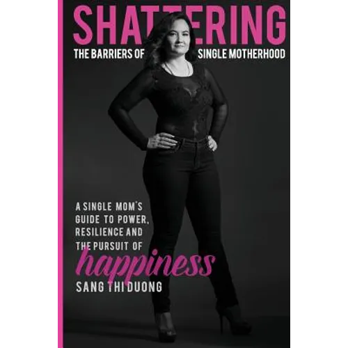 Shattering the Barriers of Single Motherhood: A Single Mom's Guide to Power, Resilience, and the Pursuit of Happiness - Paperback
