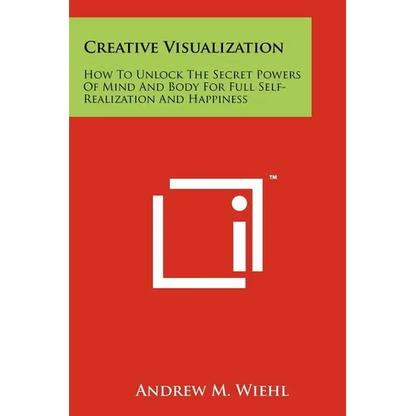 Creative Visualization: How To Unlock The Secret Powers Of Mind And Body For Full Self-Realization And Happiness - Paperback