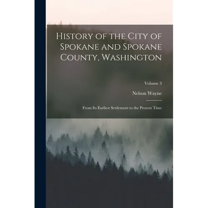 History of the City of Spokane and Spokane County, Washington: From Its Earliest Settlement to the Present Time; Volume 3 - Paperback