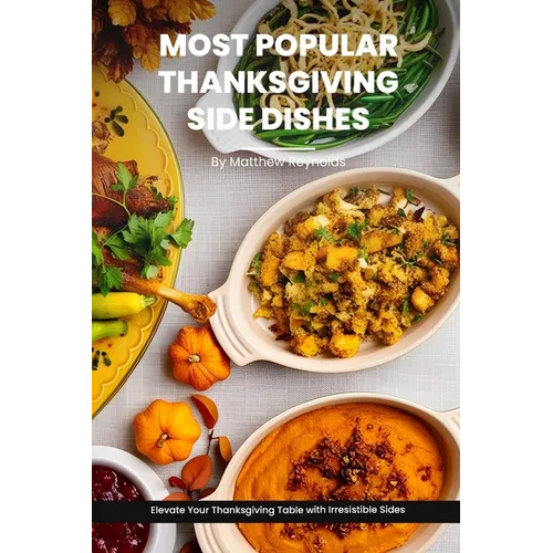 Most Popular Thanksgiving Side Dishes Recipes Cookbook: Elevate Your Thanksgiving Table with Irresistible Sides - Paperback