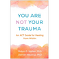 You Are Not Your Trauma: An ACT Guide for Healing from Within - Paperback
