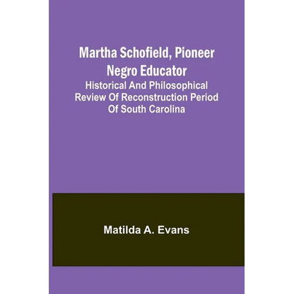 Martha Schofield, pioneer Negro educator; Historical and philosophical review of reconstruction period of South Carolina - Paperback