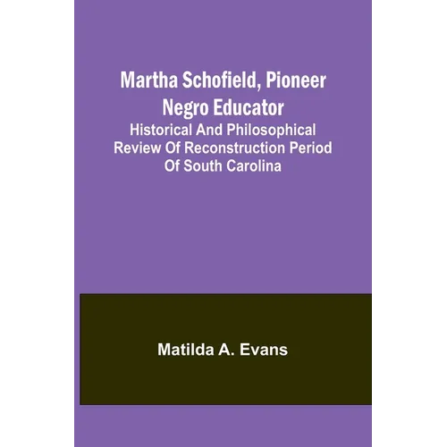 Martha Schofield, pioneer Negro educator; Historical and philosophical review of reconstruction period of South Carolina - Paperback
