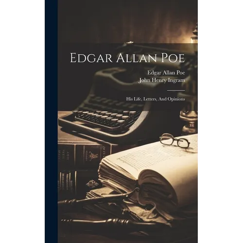 Edgar Allan Poe: His Life, Letters, And Opinions - Hardcover