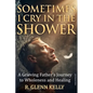 Sometimes I Cry In The Shower: A Grieving Father's Journey To Wholeness And Healing - Paperback