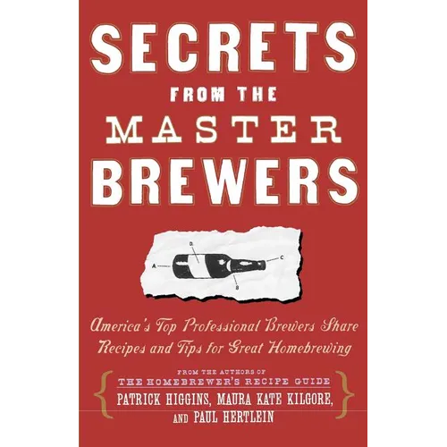 Secrets from the Master Brewers: America's Top Professional Brewers Share Recipes and Tips for Great Homebrewing - Paperback