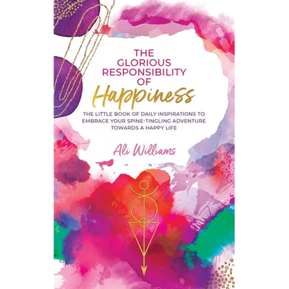 The Glorious Responsibility of Happiness: The Little Book of Daily Inspirations to Embrace Your Spine-Tingling Adventure Towards a Happy Life - Paperback