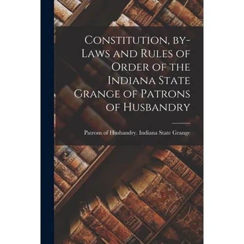 Constitution, By-laws and Rules of Order of the Indiana State Grange of Patrons of Husbandry - Paperback