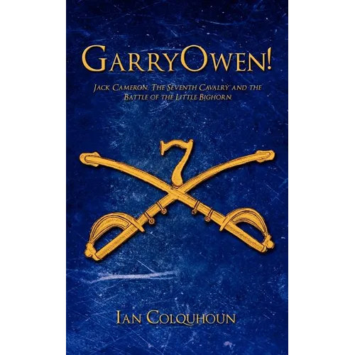 GarryOwen!: Jack Cameron, The Seventh Cavalry and the Battle of the Little Bighorn - Paperback