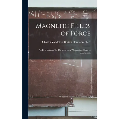 Magnetic Fields of Force: An Exposition of the Phenomena of Magnetism, Electro-magnetism - Hardcover