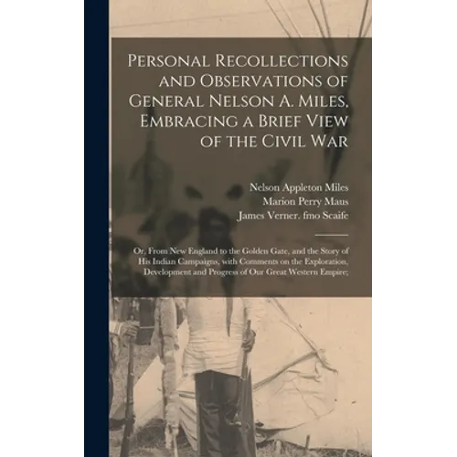 Personal Recollections and Observations of General Nelson A. Miles, Embracing a Brief View of the Civil War; or, From New England to the Golden Gate, - Hardcover