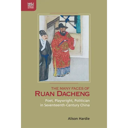 The Many Faces of Ruan Dacheng: Poet, Playwright, Politician in Seventeenth-Century China - Hardcover