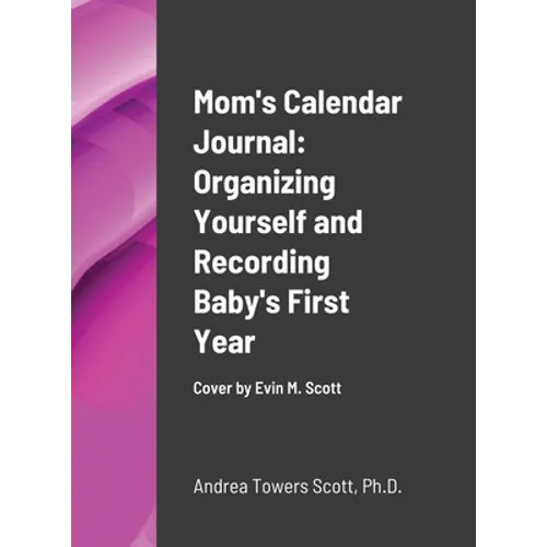 Mom's Calendar Journal: Organizing Yourself and Recording Baby's First Year: Cover by Evin M Scott - Hardcover