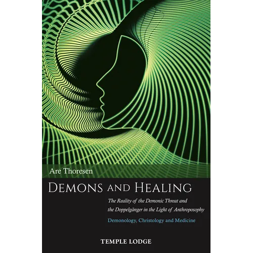 Demons and Healing: The Reality of the Demonic Threat and the Doppelgänger in the Light of Anthroposophy: Demonology, Christology and Medicine - Paperback