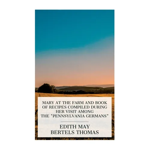 Mary at the Farm and Book of Recipes Compiled during Her Visit among the "Pennsylvania Germans" - Paperback