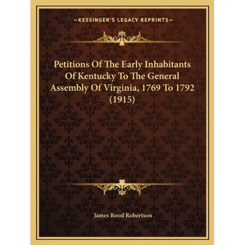 Petitions Of The Early Inhabitants Of Kentucky To The General Assembly Of Virginia, 1769 To 1792 (1915) - Paperback