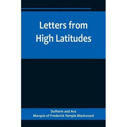 Letters from High Latitudes; Being Some Account of a Voyage in 1856 of the Schooner Yacht "Foam" to Iceland, Jan Meyen, and Spitzbergen - Paperback