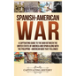 Spanish-American War: A Captivating Guide to the War Between the United States of America and Spain along with The Philippine-American War that Follow - Hardcover
