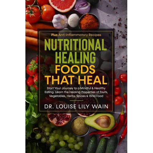 Nutritional Healing Foods That Heal: Start Your Journey to a Mindful & Healthy Eating. Learn the Healing Properties of Fruits, Vegetables, Herbs, Spic - Paperback