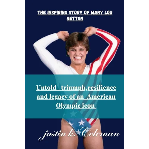 The Inspiring Story of Mary Lou Retton: Untold Triumph Resilience and Legacy of Mary Lou Retton - Paperback