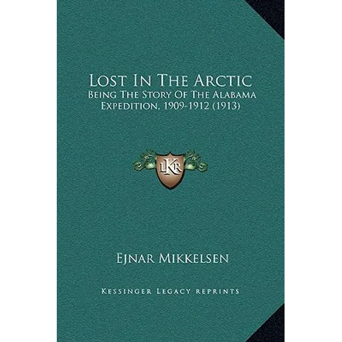 Lost In The Arctic: Being The Story Of The Alabama Expedition, 1909-1912 (1913) - Hardcover
