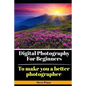 Digital Photography for Beginners: To make you a better photographer - Paperback