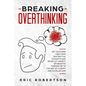 Breaking Overthinking: Set Your Mind Free from Destructive Thoughts and Never let Anxiety or Negative Thinking get in the Way of a Happy and - Paperback