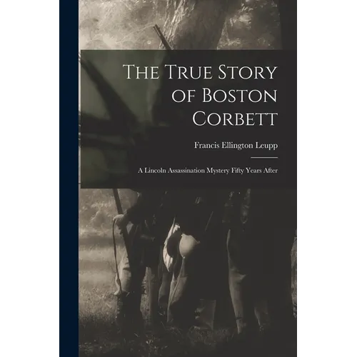 The True Story of Boston Corbett: a Lincoln Assassination Mystery Fifty Years After - Paperback