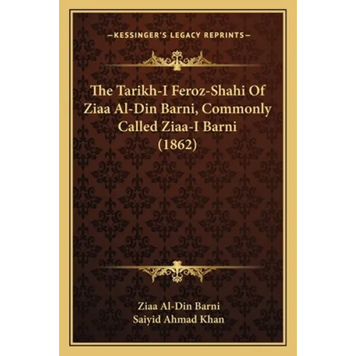 The Tarikh-I Feroz-Shahi Of Ziaa Al-Din Barni, Commonly Called Ziaa-I Barni (1862) - Paperback