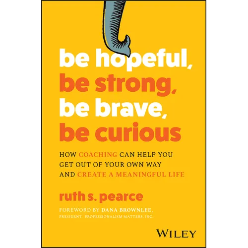 Be Hopeful, Be Strong, Be Brave, Be Curious: How Coaching Can Help You Get Out of Your Own Way and Create a Meaningful Life - Paperback