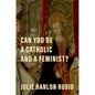 Can You Be a Catholic and a Feminist? - Hardcover