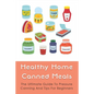 Healthy Home Canned Meals: The Ultimate Guide To Pressure Canning And Tips For Beginners: How To Pressure Can Your Food Safely - Paperback