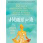 A Moment for Me: 52 Simple Mindfulness Practices to Slow Down, Relieve Stress, and Nourish the Spirit - Hardcover