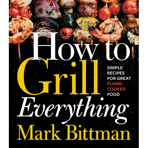 How to Grill Everything: Simple Recipes for Great Flame-Cooked Food: A Grilling BBQ Cookbook - Hardcover
