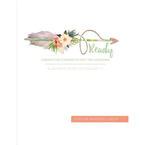 Ready: Finding the Courage to Face the Unknown - Bible Study Book: A Six-Week Study on Joshua 1-5 - Paperback