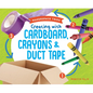 Creating with Cardboard, Crayons & Duct Tape - Library Binding