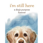 I'm Still Here: A Dog's Purpose Forever - Hardcover