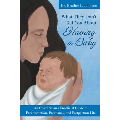 What They Don't Tell You About Having A Baby: An Obstetrician's Unofficial Guide to Preconception, Pregnancy, and Postpartum Life - Paperback