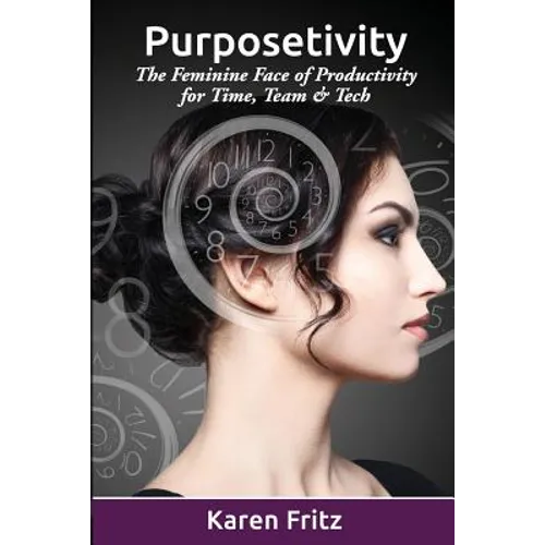 Purposetivity: The Feminine Face of Productivity for Time, Team & Tech - Paperback