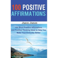 100 Positive Affirmations: 100 Short Positive Affirmations and Positive Thinking Ideas to Help You Make Your Everyday Better - Paperback