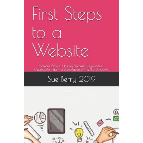 First Steps to a Website: Domain Choice, Hosting, Website, Keywords & Optimization Tips - A Compilation of My First 3 Ebooks. - Paperback