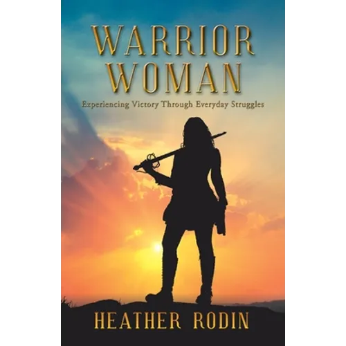 Warrior Woman: Experiencing Victory Through Everyday Struggles - Paperback