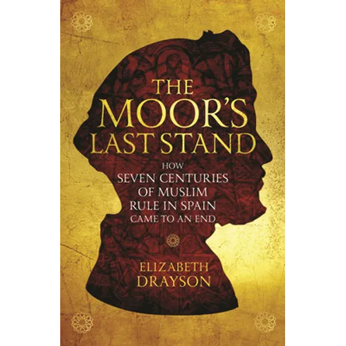 The Moor's Last Stand: How Seven Centuries of Muslim Rule in Spain Came to an End - Paperback