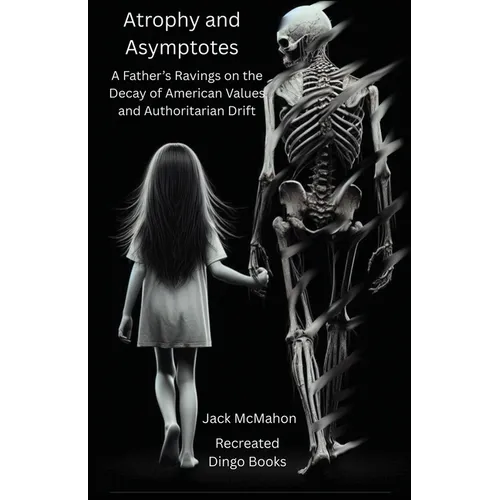 Atrophy and Asymptotes: A Father's Ravings on the Decay of American Values and Authoritarian Drift - Paperback