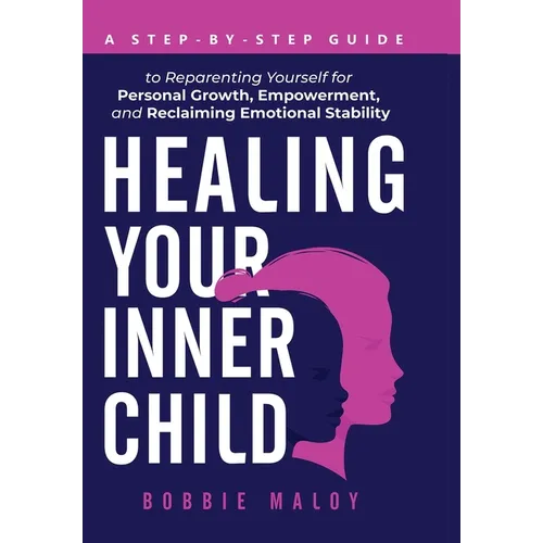 Healing Your Inner Child: A Step-By-Step Guide to Reparenting Yourself for Personal Growth, Empowerment, and Reclaiming Emotional Stability - Hardcover